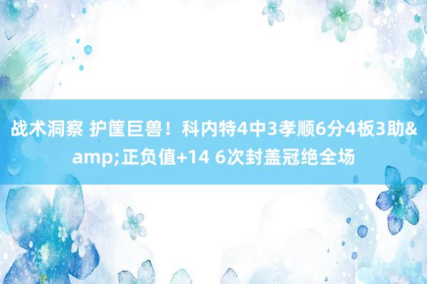 战术洞察 护筐巨兽！科内特4中3孝顺6分4板3助&正负值+14 6次封盖冠绝全场