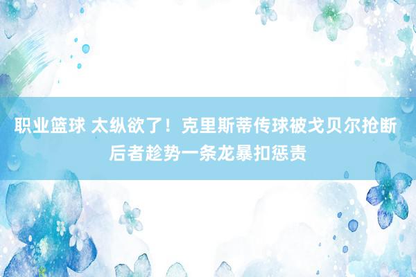 职业篮球 太纵欲了！克里斯蒂传球被戈贝尔抢断 后者趁势一条龙暴扣惩责