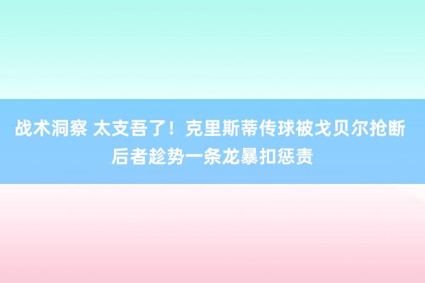 战术洞察 太支吾了！克里斯蒂传球被戈贝尔抢断 后者趁势一条龙暴扣惩责