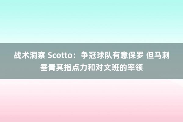 战术洞察 Scotto：争冠球队有意保罗 但马刺垂青其指点力和对文班的率领