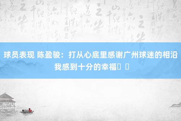 球员表现 陈盈骏：打从心底里感谢广州球迷的相沿 我感到十分的幸福❤️