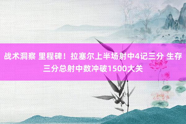 战术洞察 里程碑！拉塞尔上半场射中4记三分 生存三分总射中数冲破1500大关