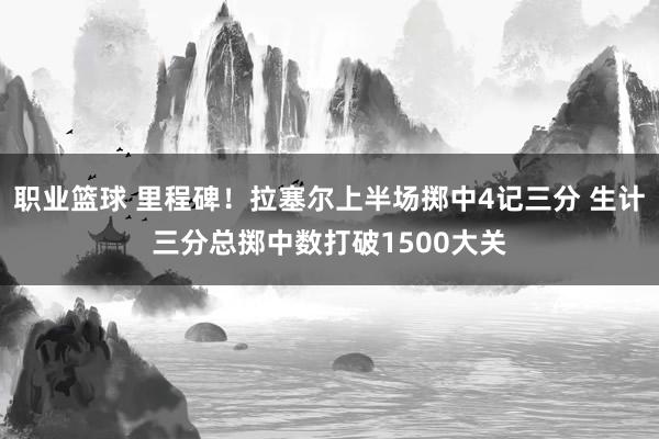 职业篮球 里程碑！拉塞尔上半场掷中4记三分 生计三分总掷中数打破1500大关