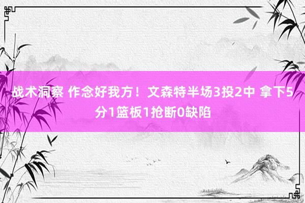 战术洞察 作念好我方！文森特半场3投2中 拿下5分1篮板1抢断0缺陷