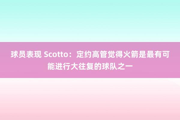 球员表现 Scotto：定约高管觉得火箭是最有可能进行大往复的球队之一