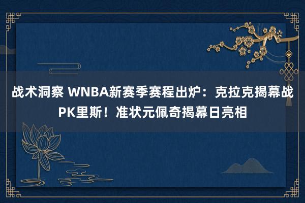 战术洞察 WNBA新赛季赛程出炉：克拉克揭幕战PK里斯！准状元佩奇揭幕日亮相