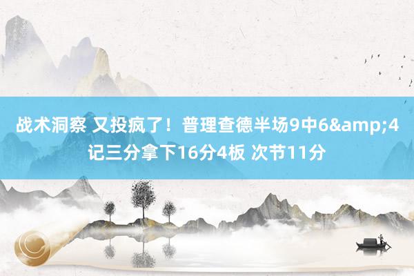 战术洞察 又投疯了！普理查德半场9中6&4记三分拿下16分4板 次节11分