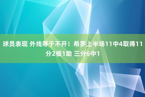 球员表现 外线等于不开！希罗上半场11中4取得11分2板1助 三分6中1