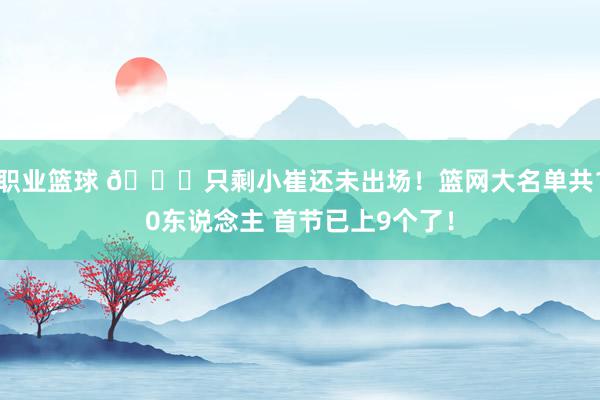 职业篮球 👀只剩小崔还未出场！篮网大名单共10东说念主 首节已上9个了！