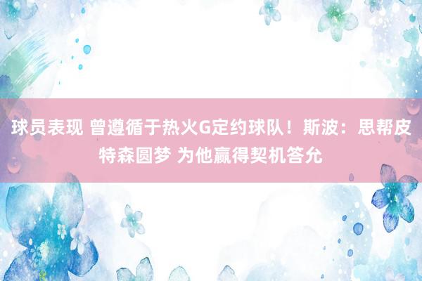 球员表现 曾遵循于热火G定约球队！斯波：思帮皮特森圆梦 为他赢得契机答允