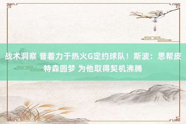 战术洞察 曾着力于热火G定约球队！斯波：思帮皮特森圆梦 为他取得契机沸腾