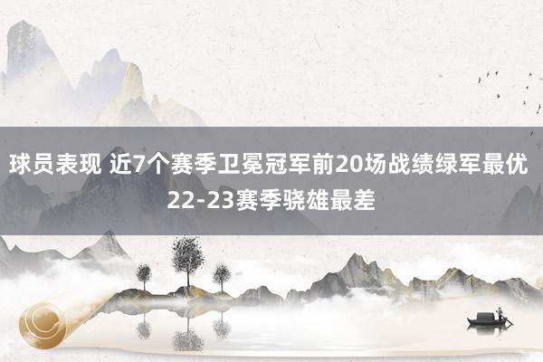 球员表现 近7个赛季卫冕冠军前20场战绩绿军最优 22-23赛季骁雄最差