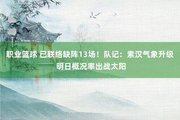 职业篮球 已联络缺阵13场！队记：索汉气象升级 明日概况率出战太阳