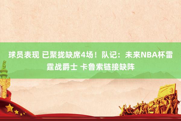 球员表现 已聚拢缺席4场！队记：未来NBA杯雷霆战爵士 卡鲁索链接缺阵