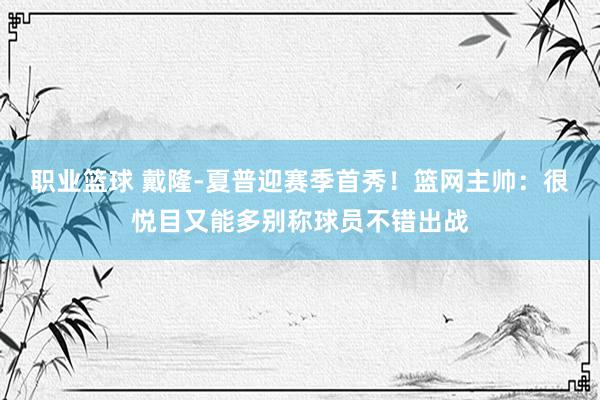 职业篮球 戴隆-夏普迎赛季首秀！篮网主帅：很悦目又能多别称球员不错出战