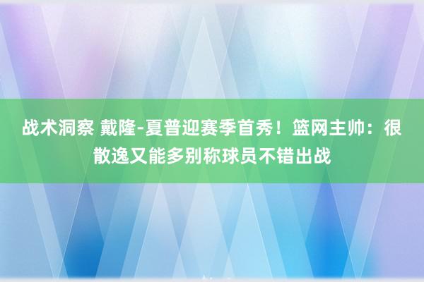 战术洞察 戴隆-夏普迎赛季首秀！篮网主帅：很散逸又能多别称球员不错出战