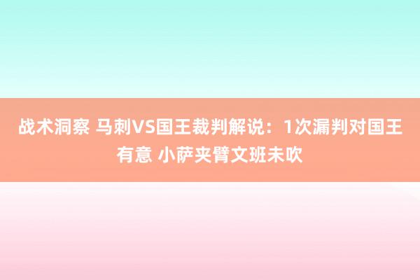 战术洞察 马刺VS国王裁判解说：1次漏判对国王有意 小萨夹臂文班未吹