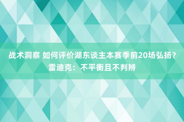 战术洞察 如何评价湖东谈主本赛季前20场弘扬？雷迪克：不平衡且不判辨