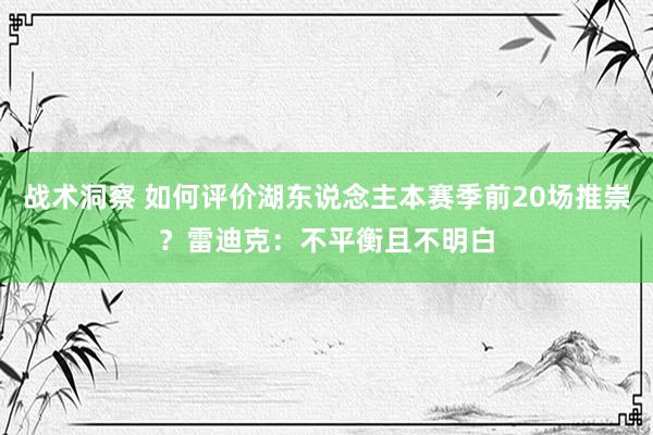 战术洞察 如何评价湖东说念主本赛季前20场推崇？雷迪克：不平衡且不明白