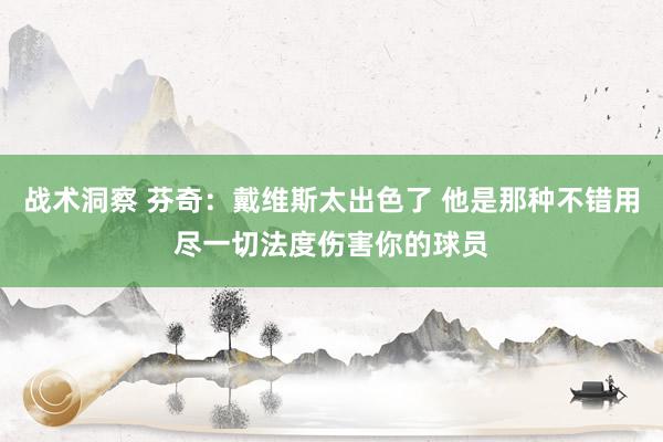 战术洞察 芬奇：戴维斯太出色了 他是那种不错用尽一切法度伤害你的球员