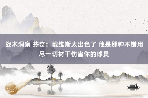 战术洞察 芬奇：戴维斯太出色了 他是那种不错用尽一切材干伤害你的球员