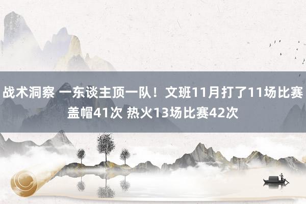 战术洞察 一东谈主顶一队！文班11月打了11场比赛盖帽41次 热火13场比赛42次