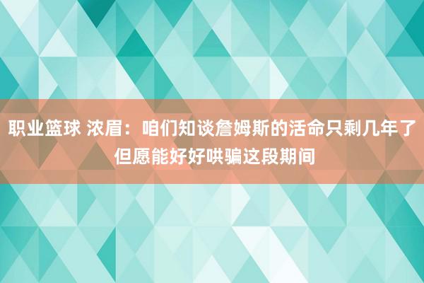 职业篮球 浓眉：咱们知谈詹姆斯的活命只剩几年了 但愿能好好哄骗这段期间