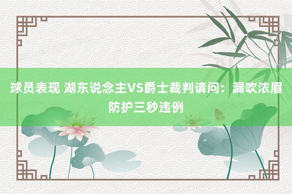 球员表现 湖东说念主VS爵士裁判请问：漏吹浓眉防护三秒违例