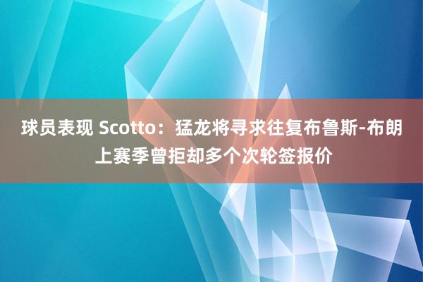 球员表现 Scotto：猛龙将寻求往复布鲁斯-布朗 上赛季曾拒却多个次轮签报价