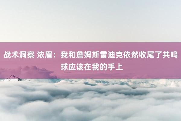 战术洞察 浓眉：我和詹姆斯雷迪克依然收尾了共鸣 球应该在我的手上