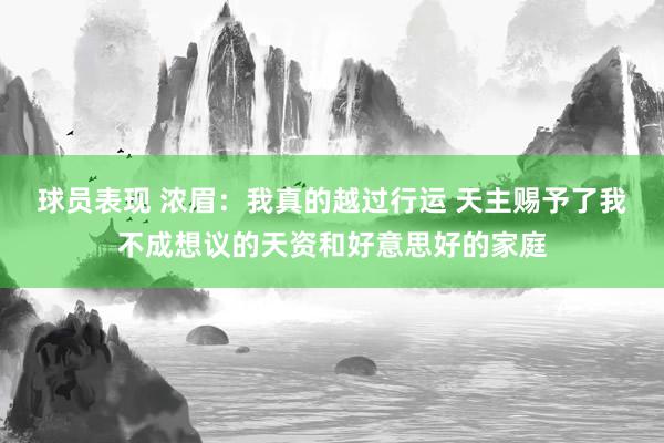 球员表现 浓眉：我真的越过行运 天主赐予了我不成想议的天资和好意思好的家庭