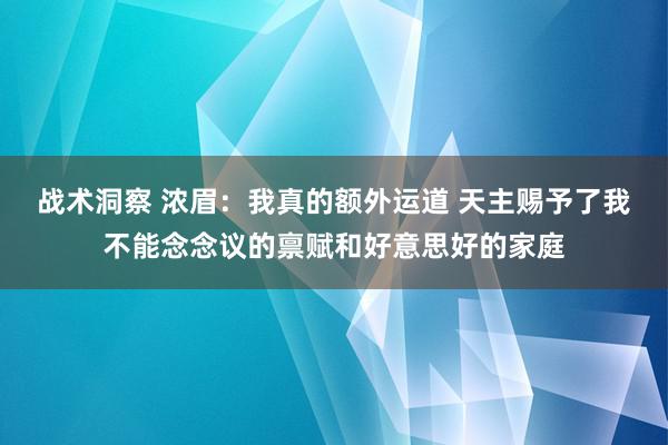 战术洞察 浓眉：我真的额外运道 天主赐予了我不能念念议的禀赋和好意思好的家庭