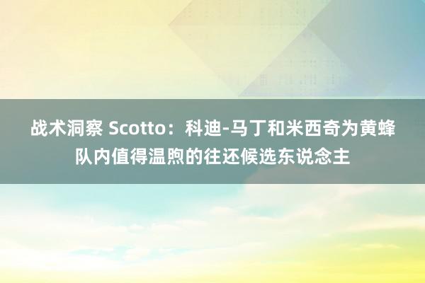 战术洞察 Scotto：科迪-马丁和米西奇为黄蜂队内值得温煦的往还候选东说念主