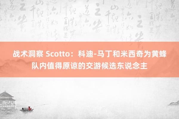 战术洞察 Scotto：科迪-马丁和米西奇为黄蜂队内值得原谅的交游候选东说念主