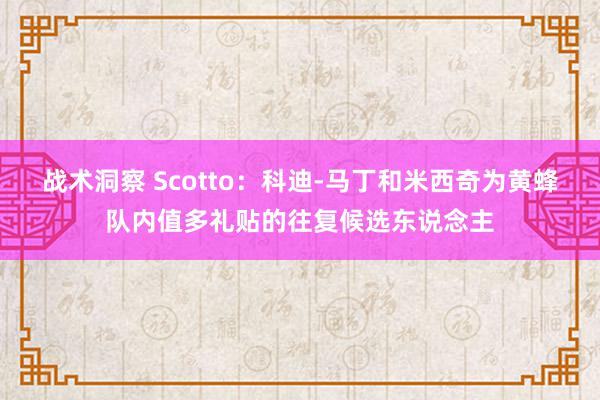 战术洞察 Scotto：科迪-马丁和米西奇为黄蜂队内值多礼贴的往复候选东说念主