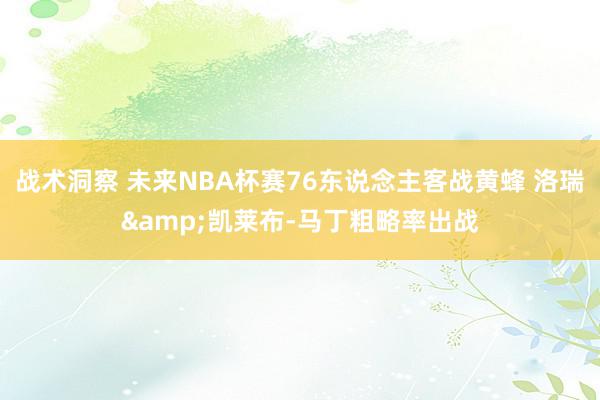 战术洞察 未来NBA杯赛76东说念主客战黄蜂 洛瑞&凯莱布-马丁粗略率出战