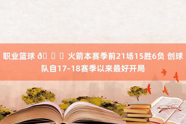 职业篮球 🚀火箭本赛季前21场15胜6负 创球队自17-18赛季以来最好开局