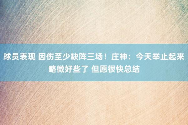 球员表现 因伤至少缺阵三场！庄神：今天举止起来略微好些了 但愿很快总结