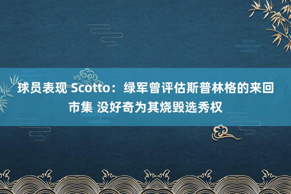 球员表现 Scotto：绿军曾评估斯普林格的来回市集 没好奇为其烧毁选秀权