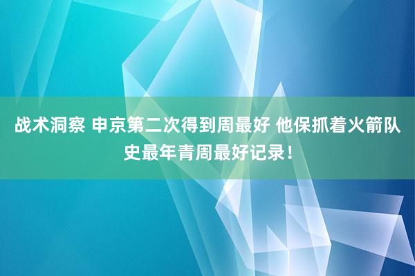 战术洞察 申京第二次得到周最好 他保抓着火箭队史最年青周最好记录！