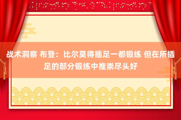 战术洞察 布登：比尔莫得插足一都锻练 但在所插足的部分锻练中推崇尽头好